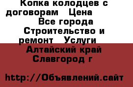 Копка колодцев с договорам › Цена ­ 4 200 - Все города Строительство и ремонт » Услуги   . Алтайский край,Славгород г.